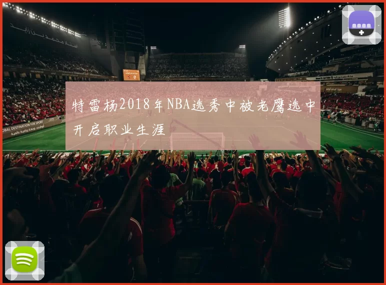 特雷杨2018年NBA选秀中被老鹰选中开启职业生涯