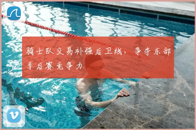 骑士队交易补强后卫线，争夺东部季后赛竞争力