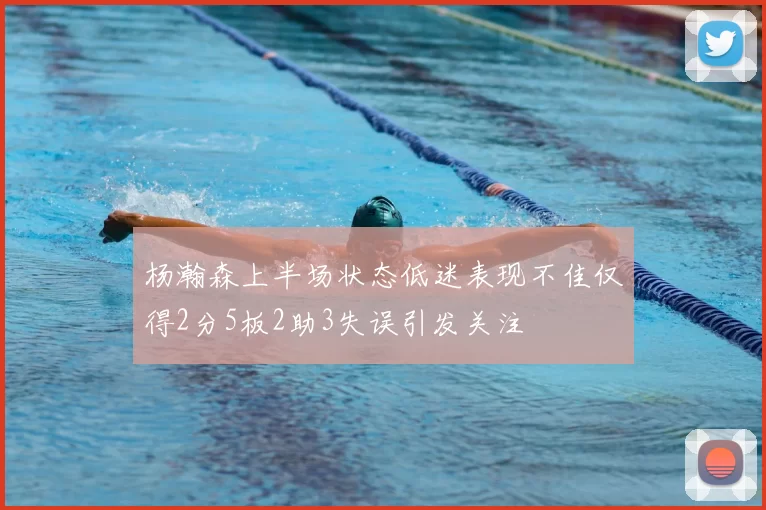 杨瀚森上半场状态低迷表现不佳仅得2分5板2助3失误引发关注