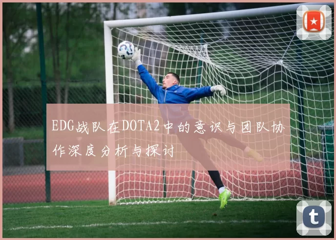 EDG战队在DOTA2中的意识与团队协作深度分析与探讨