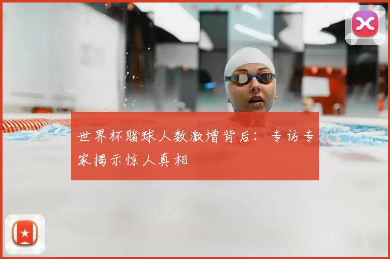 世界杯赌球人数激增背后:专访专家揭示惊人真相