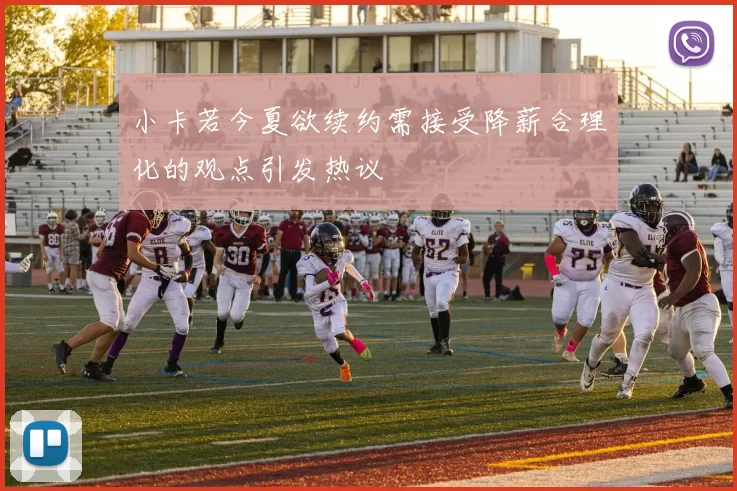 小卡若今夏欲续约需接受降薪合理化的观点引发热议
