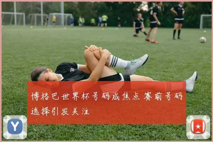 博格巴世界杯号码成焦点 赛前号码选择引发关注