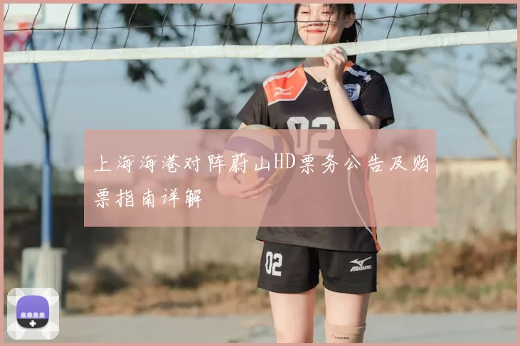 上海海港对阵蔚山HD票务公告及购票指南详解