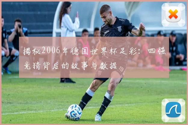揭秘2006年德国世界杯足彩:四强竞猜背后的故事与数据