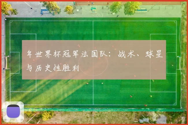 年世界杯冠军法国队:战术、球星与历史性胜利