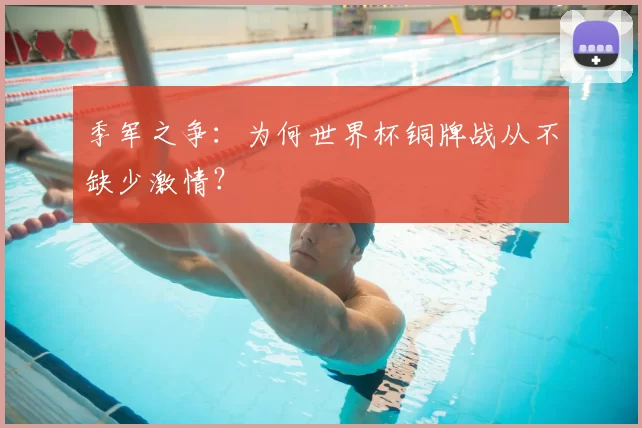 季军之争：为何世界杯铜牌战从不缺少激情？