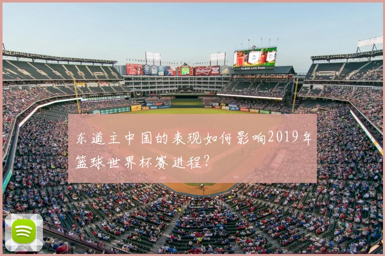 东道主中国的表现如何影响2019年篮球世界杯赛进程?