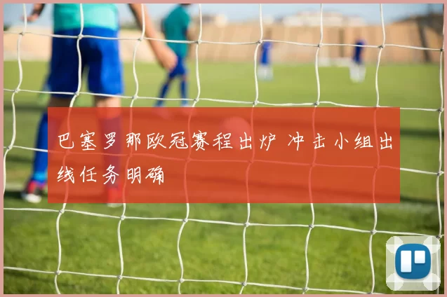 巴塞罗那欧冠赛程出炉 冲击小组出线任务明确