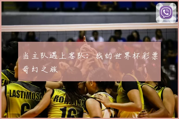 当主队遇上客队:我的世界杯彩票奇幻之旅