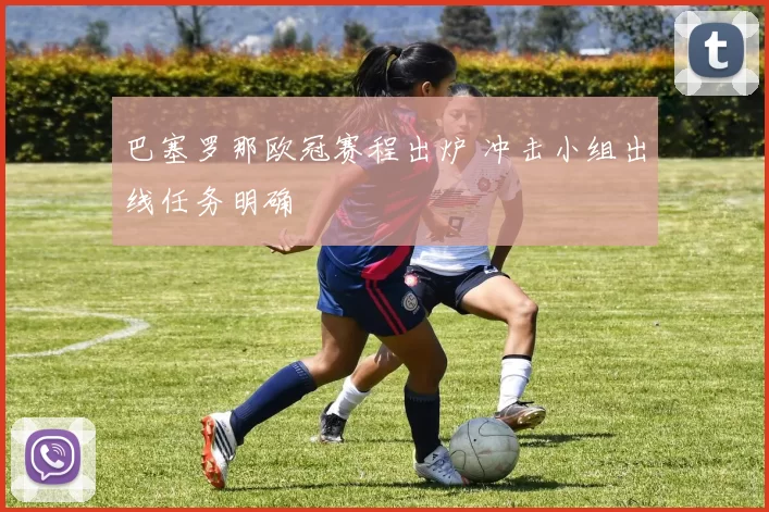 巴塞罗那欧冠赛程出炉 冲击小组出线任务明确
