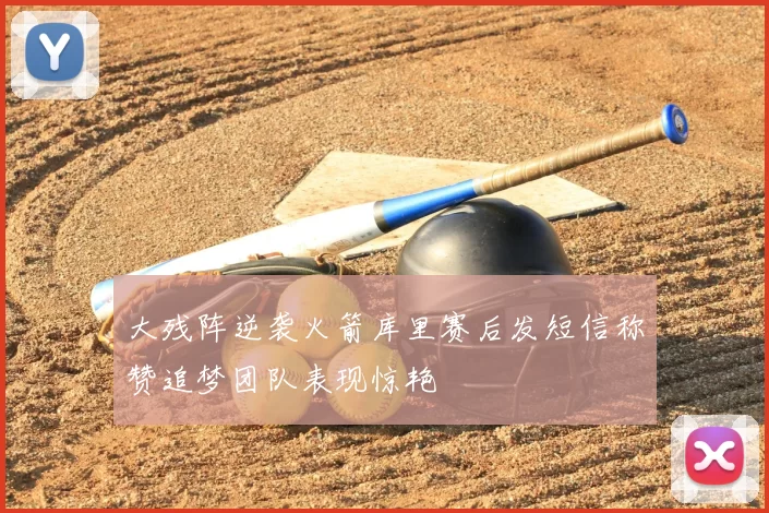 大残阵逆袭火箭库里赛后发短信称赞追梦团队表现惊艳