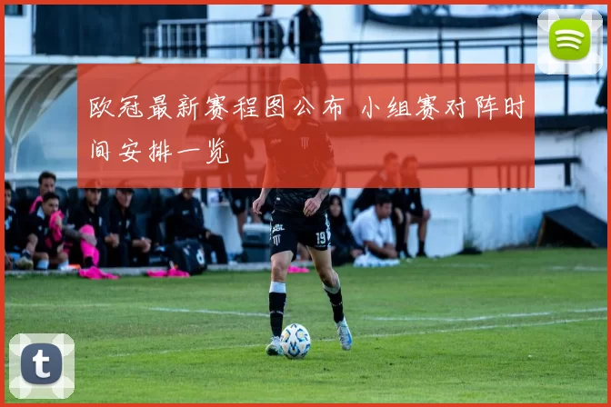 欧冠最新赛程图公布 小组赛对阵时间安排一览