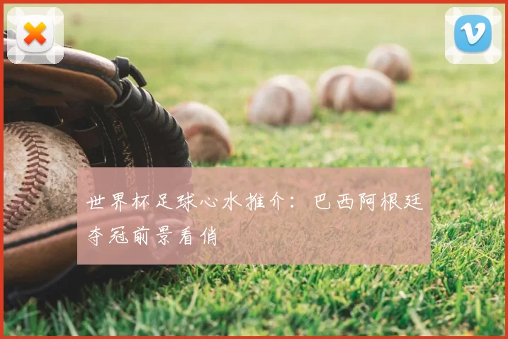 世界杯足球心水推介：巴西阿根廷夺冠前景看俏