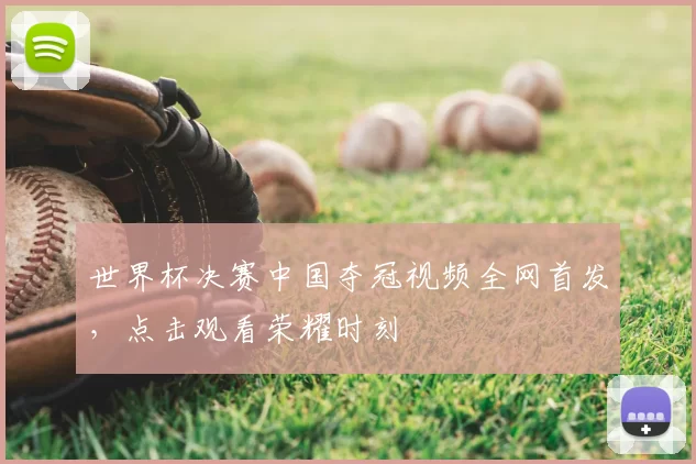 世界杯决赛中国夺冠视频全网首发，点击观看荣耀时刻