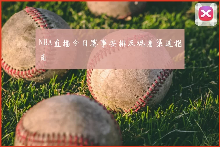 NBA直播今日赛事安排及观看渠道指南
