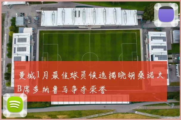 曼城1月最佳球员候选揭晓胡桑诺夫B席多纳鲁马争夺荣誉