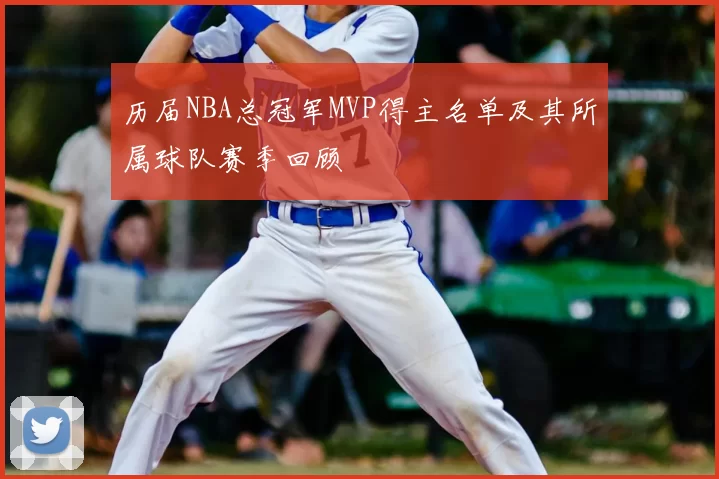 历届NBA总冠军MVP得主名单及其所属球队赛季回顾