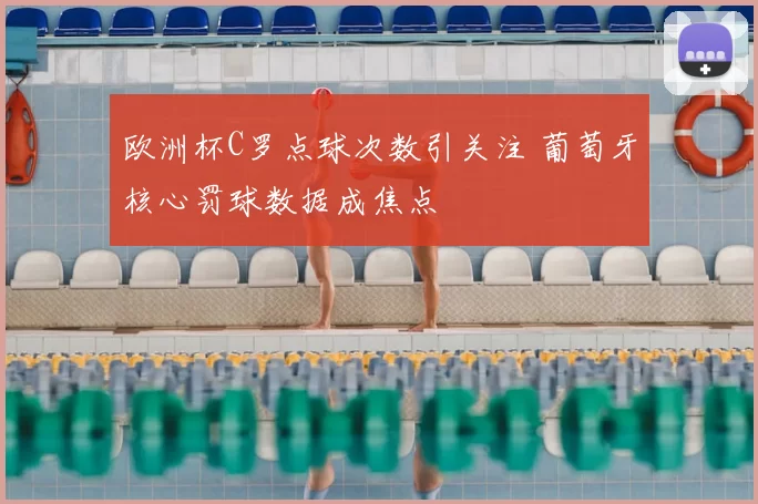欧洲杯C罗点球次数引关注 葡萄牙核心罚球数据成焦点