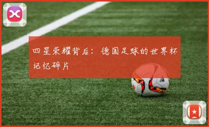 四星荣耀背后:德国足球的世界杯记忆碎片