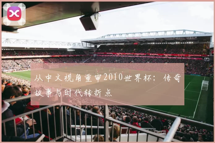 从中文视角重审2010世界杯：传奇故事与时代转折点
