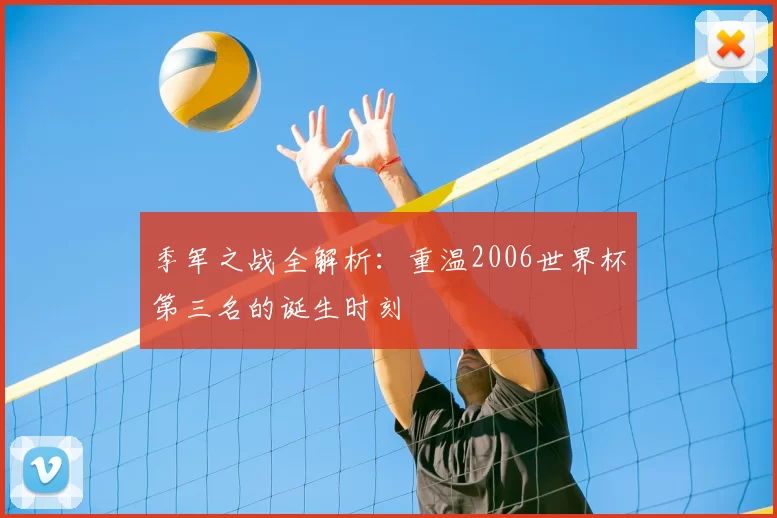 季军之战全解析：重温2006世界杯第三名的诞生时刻