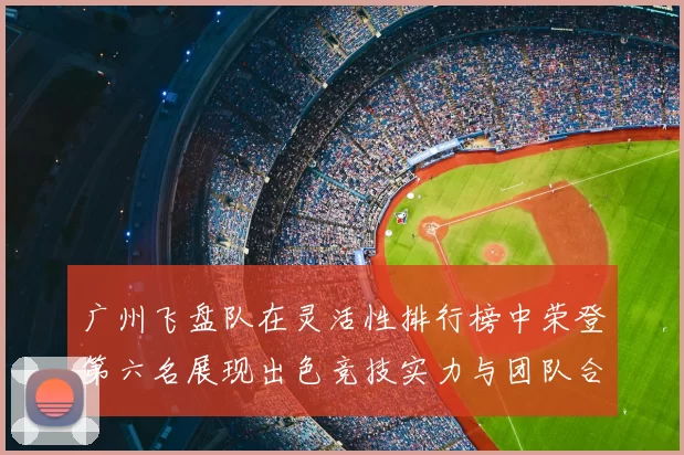 广州飞盘队在灵活性排行榜中荣登第六名展现出色竞技实力与团队合作精神