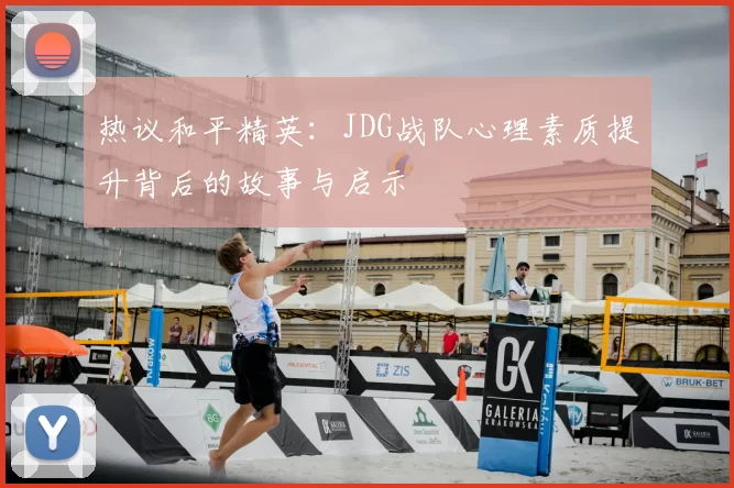 热议和平精英：JDG战队心理素质提升背后的故事与启示