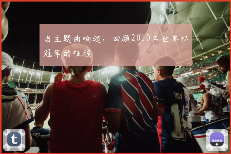 当主题曲响起,回顾2010年世界杯冠军的征程