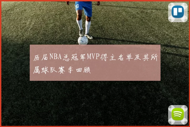 历届NBA总冠军MVP得主名单及其所属球队赛季回顾
