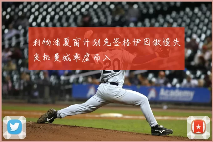 利物浦夏窗计划免签格伊因傲慢失良机曼城乘虚而入