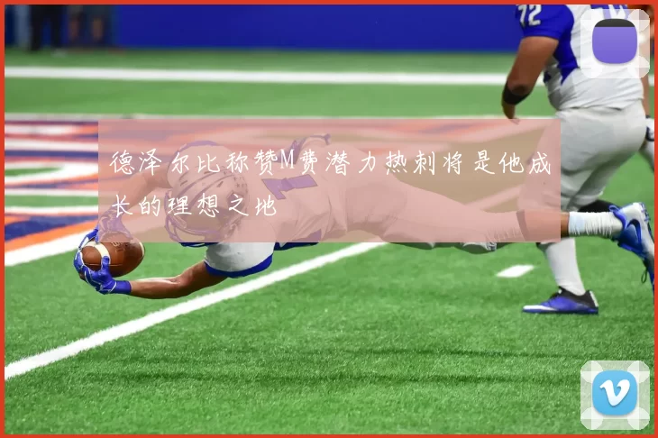 德泽尔比称赞M费潜力热刺将是他成长的理想之地