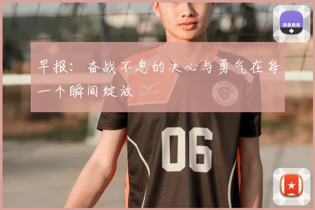 早报:奋战不息的决心与勇气在每一个瞬间绽放