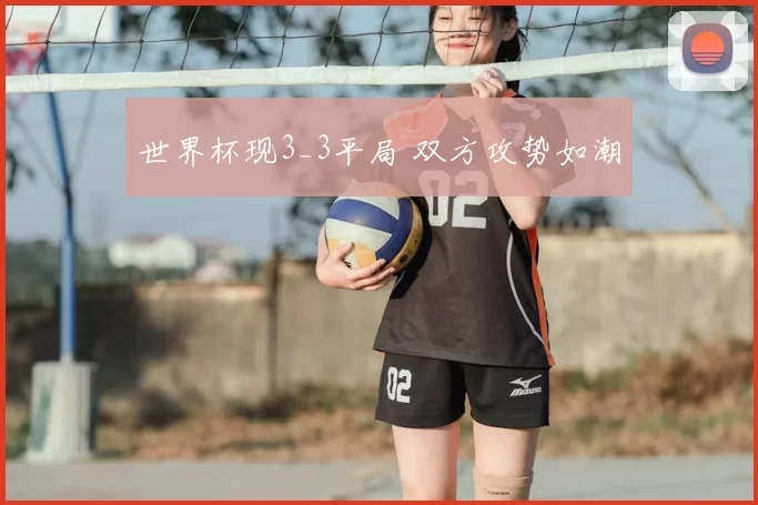 世界杯现3_3平局 双方攻势如潮