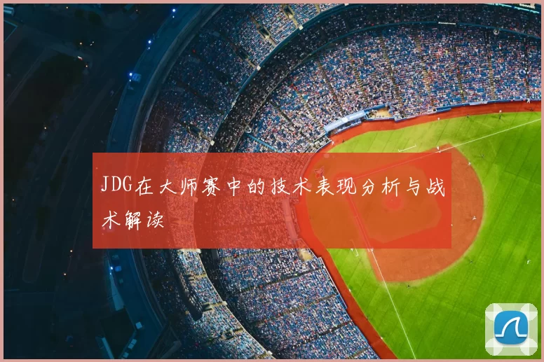 JDG在大师赛中的技术表现分析与战术解读