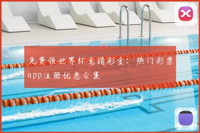 免费领世界杯竞猜彩金:热门彩票app注册优惠合集