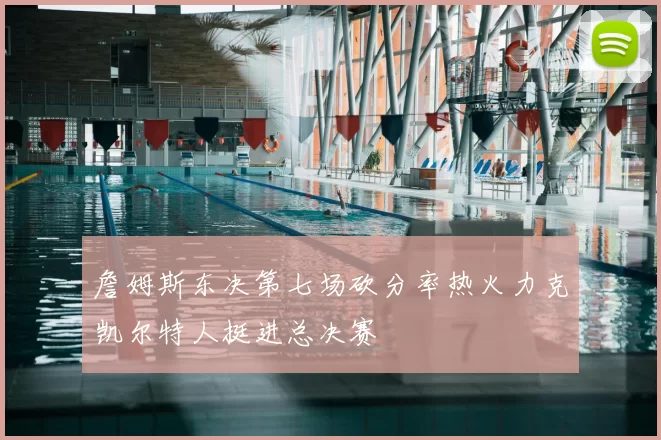 詹姆斯东决第七场砍分率热火力克凯尔特人挺进总决赛