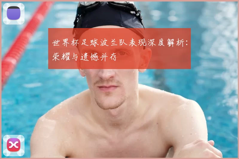 世界杯足球波兰队表现深度解析：荣耀与遗憾并存