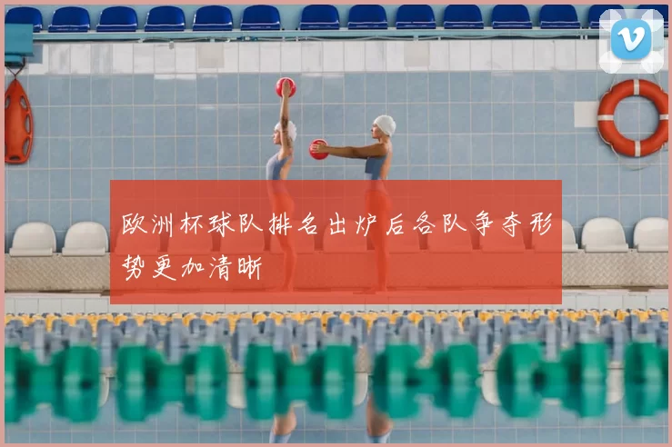 欧洲杯球队排名出炉后各队争夺形势更加清晰
