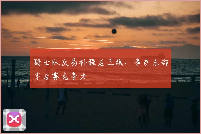 骑士队交易补强后卫线,争夺东部季后赛竞争力