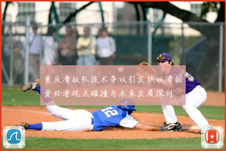 重庆滑板队技术争议引发热议滑板爱好者观点碰撞与未来发展探讨