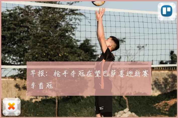早报:枪手夺冠在望巴萨喜迎新赛季首冠