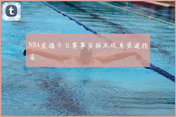 NBA直播今日赛事安排及观看渠道指南