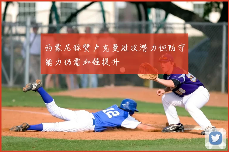 西蒙尼称赞卢克曼进攻潜力但防守能力仍需加强提升