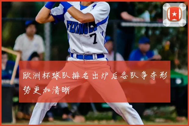 欧洲杯球队排名出炉后各队争夺形势更加清晰