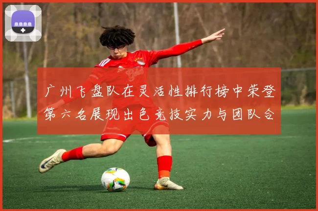 广州飞盘队在灵活性排行榜中荣登第六名展现出色竞技实力与团队合作精神