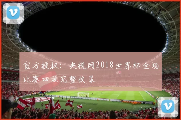官方授权：央视网2018世界杯全场比赛回放完整收录