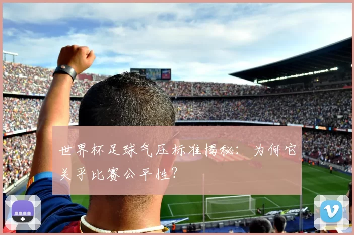 世界杯足球气压标准揭秘：为何它关乎比赛公平性？
