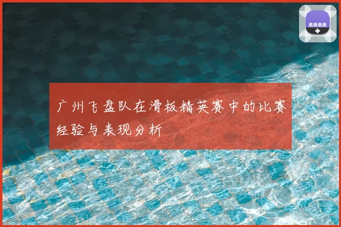广州飞盘队在滑板精英赛中的比赛经验与表现分析