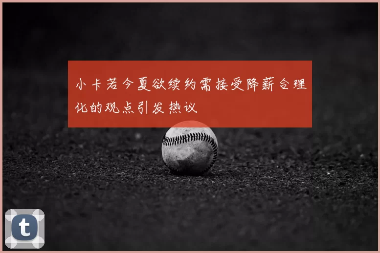 小卡若今夏欲续约需接受降薪合理化的观点引发热议